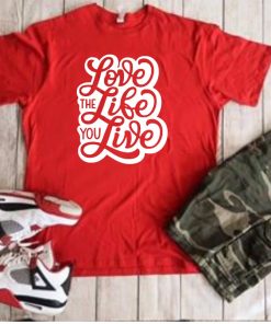 Love The Life You Live Women Men and Kids T-Shirt